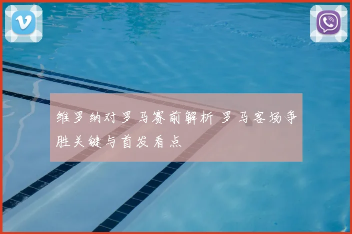 维罗纳对罗马赛前解析 罗马客场争胜关键与首发看点