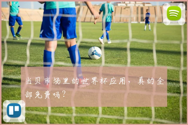 当贝市场里的世界杯应用，真的全部免费吗？