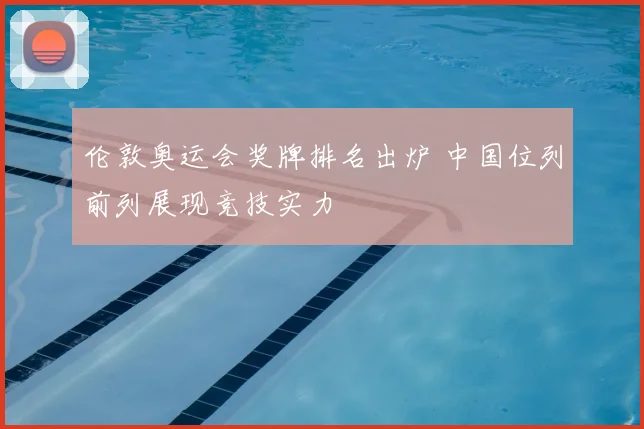 伦敦奥运会奖牌排名出炉 中国位列前列展现竞技实力