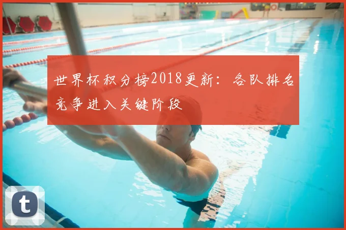 世界杯积分榜2018更新:各队排名竞争进入关键阶段
