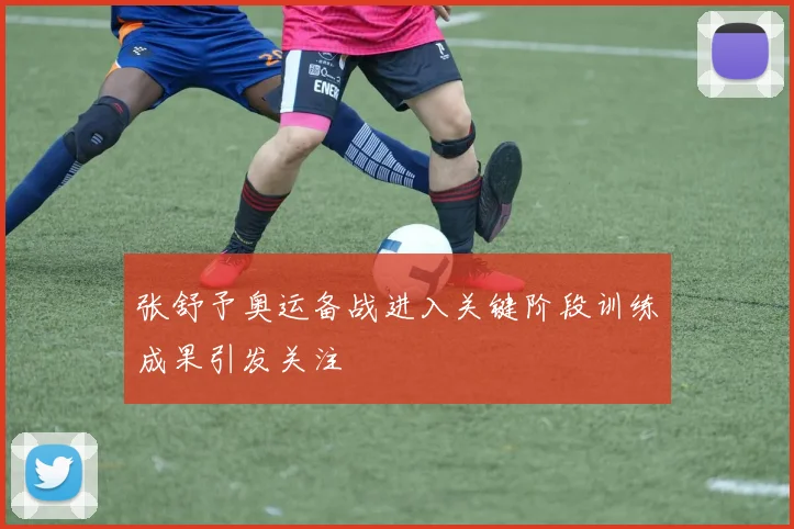 张舒予奥运备战进入关键阶段训练成果引发关注