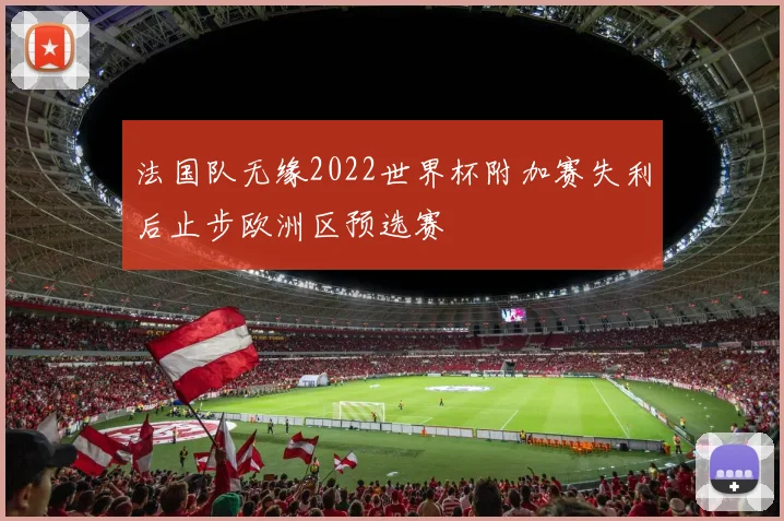 法国队无缘2022世界杯附加赛失利后止步欧洲区预选赛