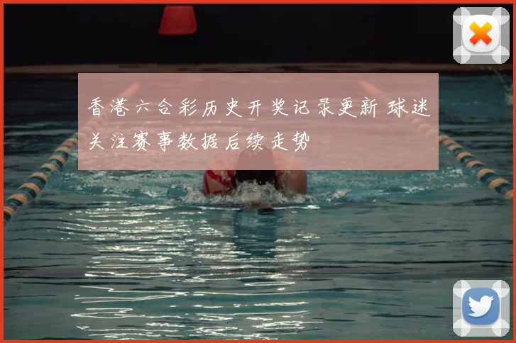 香港六合彩历史开奖记录更新 球迷关注赛事数据后续走势