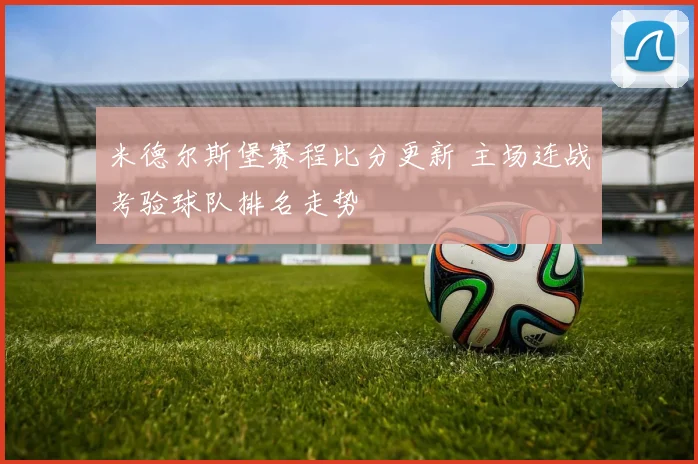 米德尔斯堡赛程比分更新 主场连战考验球队排名走势