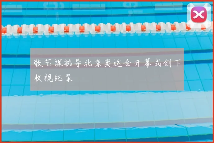 张艺谋执导北京奥运会开幕式创下收视纪录