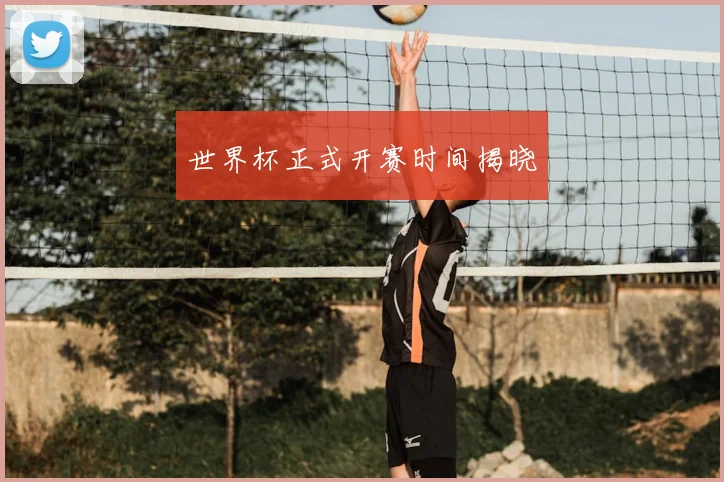 世界杯正式开赛时间揭晓