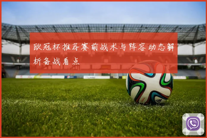 欧冠杯推荐赛前战术与阵容动态解析备战看点
