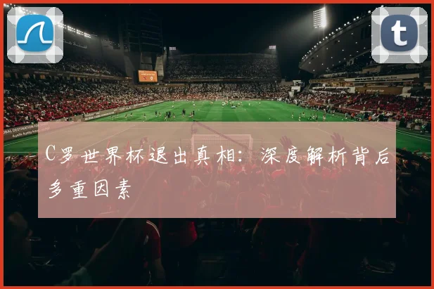 C罗世界杯退出真相:深度解析背后多重因素