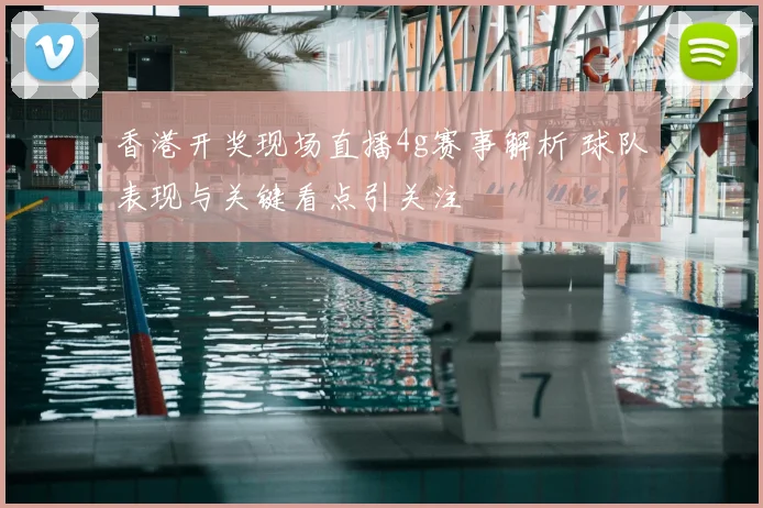 香港开奖现场直播4g赛事解析 球队表现与关键看点引关注