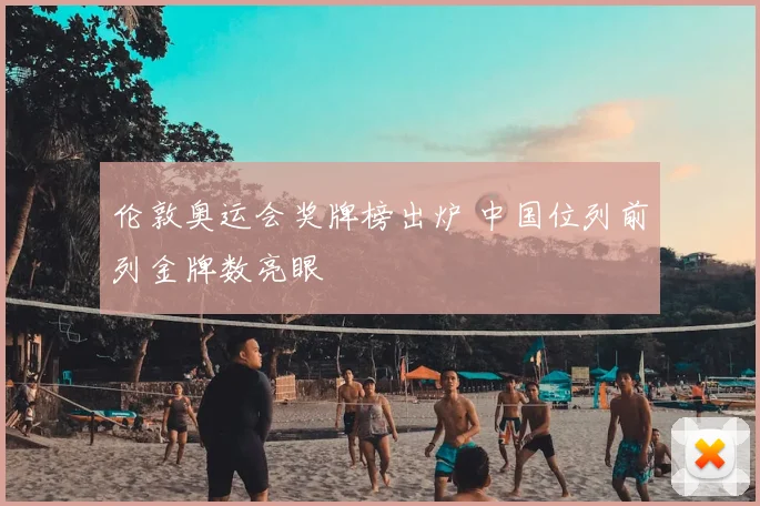 伦敦奥运会奖牌榜出炉 中国位列前列金牌数亮眼