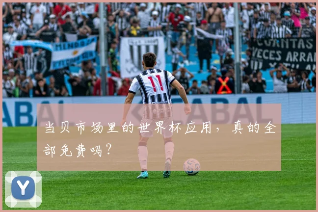 当贝市场里的世界杯应用，真的全部免费吗？