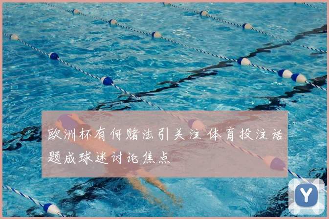 欧洲杯有何赌法引关注 体育投注话题成球迷讨论焦点