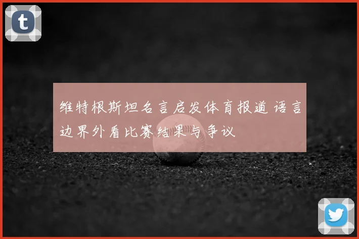 维特根斯坦名言启发体育报道 语言边界外看比赛结果与争议