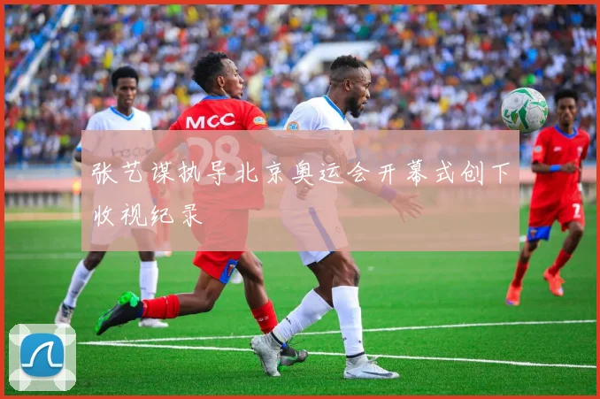 张艺谋执导北京奥运会开幕式创下收视纪录