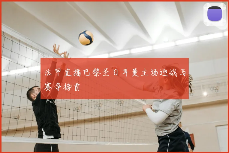 法甲直播巴黎圣日耳曼主场迎战马赛争榜首