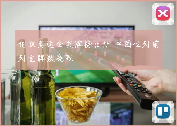 伦敦奥运会奖牌榜出炉 中国位列前列金牌数亮眼