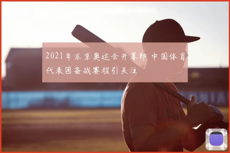 2021年东京奥运会开幕即 中国体育代表团备战赛程引关注