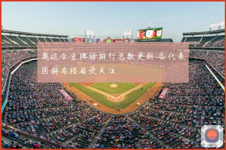 奥运会金牌榜排行总数更新 各代表团排名格局受关注