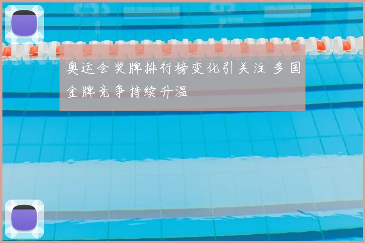 奥运会奖牌排行榜变化引关注 多国金牌竞争持续升温
