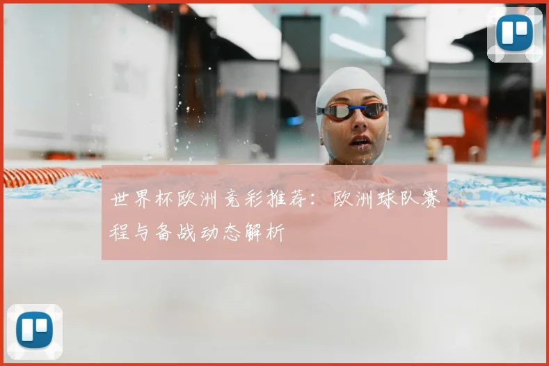 世界杯欧洲竞彩推荐：欧洲球队赛程与备战动态解析