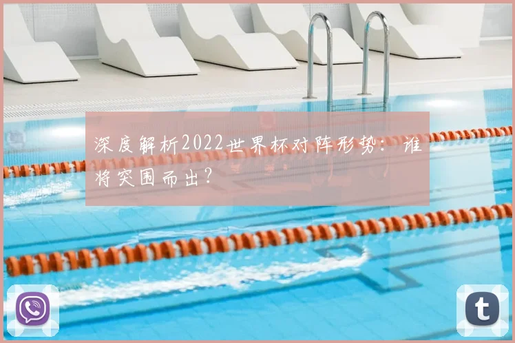 深度解析2022世界杯对阵形势：谁将突围而出？
