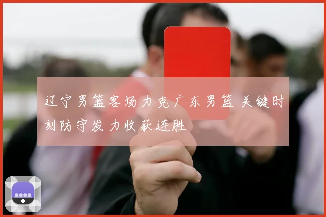 辽宁男篮客场力克广东男篮 关键时刻防守发力收获连胜