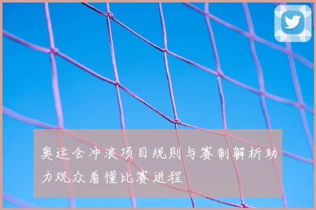 奥运会冲浪项目规则与赛制解析助力观众看懂比赛进程
