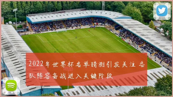 2022年世界杯名单猜测引发关注 各队阵容备战进入关键阶段