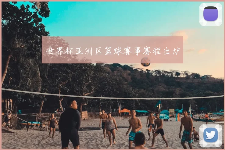 世界杯亚洲区篮球赛事赛程出炉