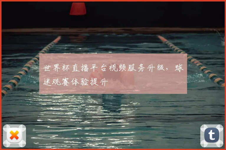 世界杯直播平台视频服务升级,球迷观赛体验提升