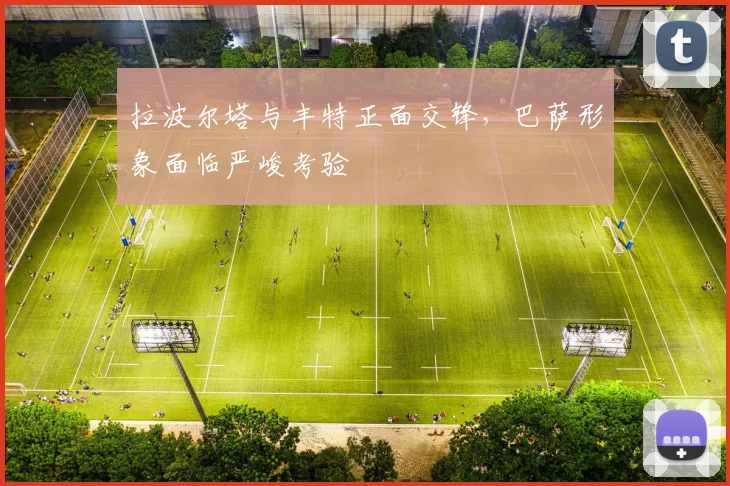 拉波尔塔与丰特正面交锋，巴萨形象面临严峻考验