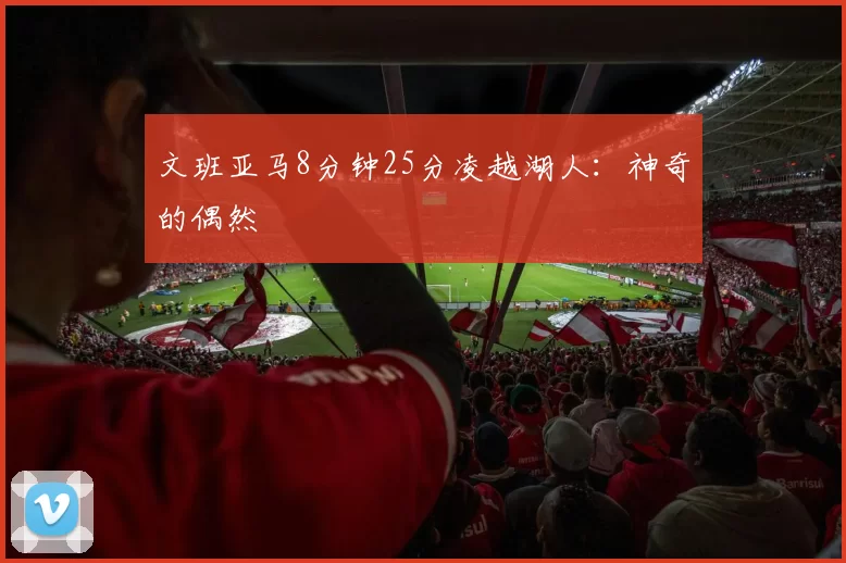 文班亚马8分钟25分凌越湖人：神奇的偶然