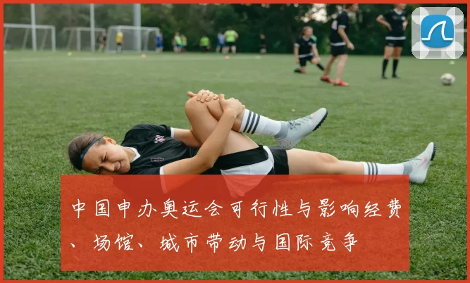 中国申办奥运会可行性与影响经费、场馆、城市带动与国际竞争