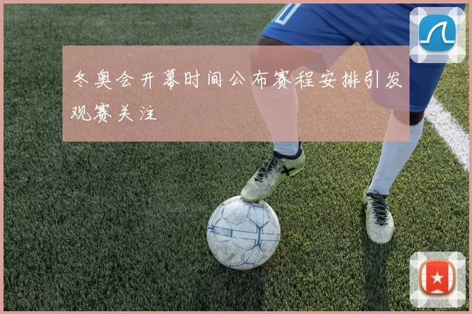 冬奥会开幕时间公布赛程安排引发观赛关注