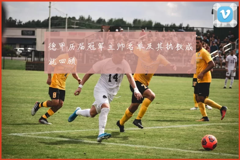 德甲历届冠军主帅名单及其执教成就回顾