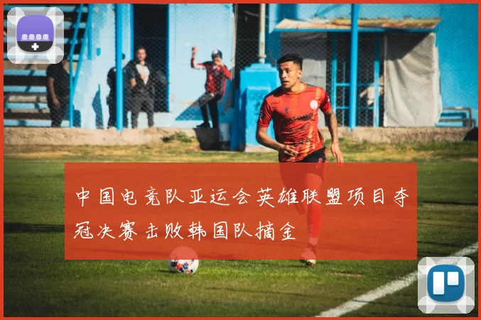 中国电竞队亚运会英雄联盟项目夺冠决赛击败韩国队摘金