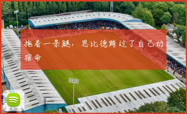 拖着一条腿，恩比德跨过了自己的宿命