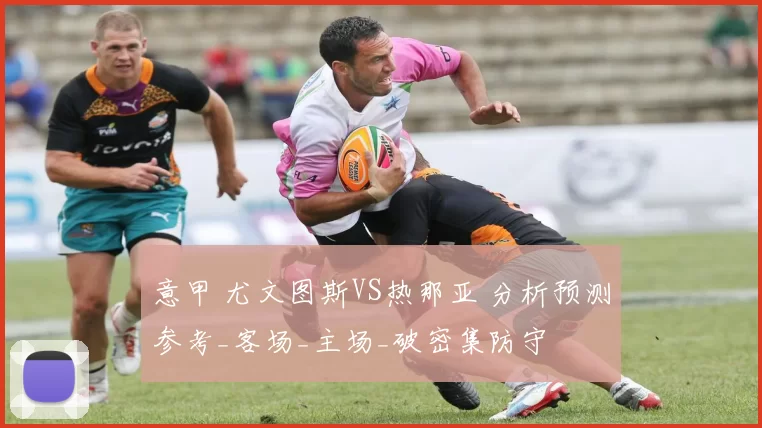 意甲 尤文图斯VS热那亚 分析预测参考_客场_主场_破密集防守