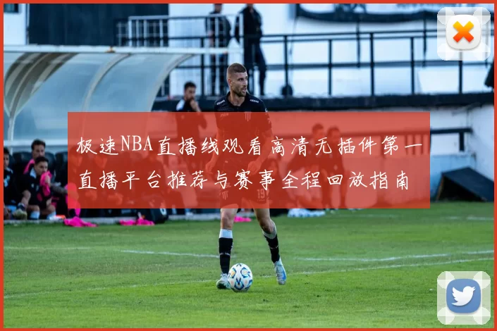 极速NBA直播线观看高清无插件第一直播平台推荐与赛事全程回放指南