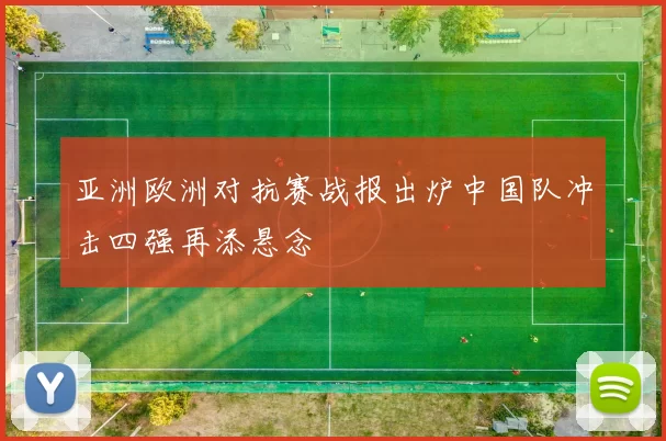 亚洲欧洲对抗赛战报出炉中国队冲击四强再添悬念