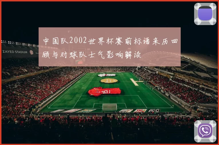中国队2002世界杯赛前标语来历回顾与对球队士气影响解读