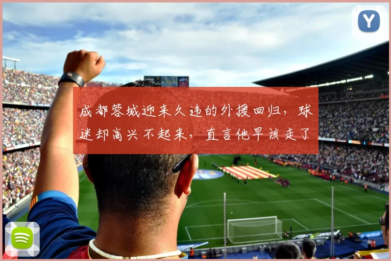 成都蓉城迎来久违的外援回归，球迷却高兴不起来，直言他早该走了