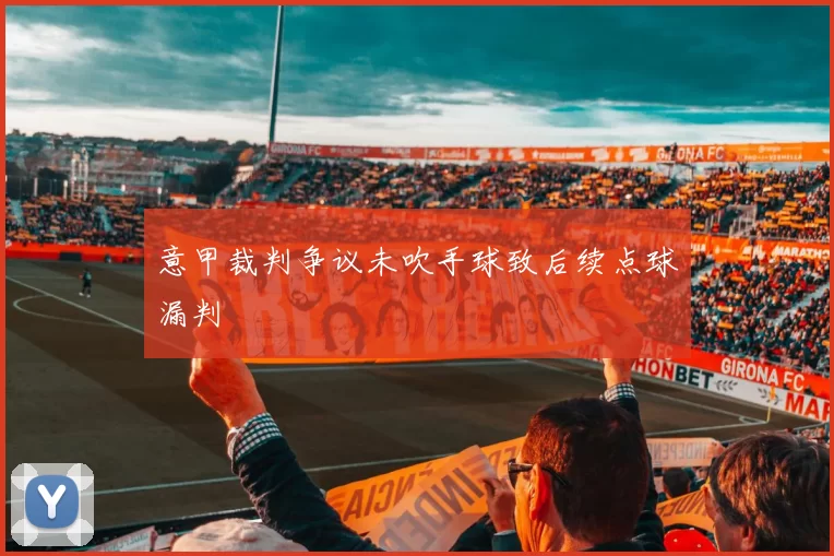 意甲裁判争议未吹手球致后续点球漏判