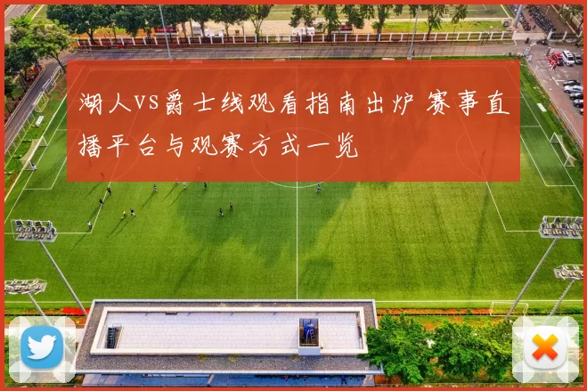 湖人vs爵士线观看指南出炉 赛事直播平台与观赛方式一览